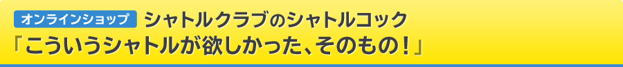 オンラインショップ シャトルクラブのシャトルコック「こういうシャトルが欲しかった、そのもの！」